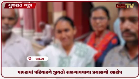 VIDEO: પાદરામાં પરિવારને જીવતો સળગાવવાના પ્રયાસનો આક્ષેપ