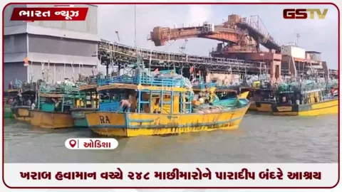 VIDEO: ખરાબ હવામાન વચ્ચે 248 માછીમારોને પારાદીપ બંદરે આશ્રય