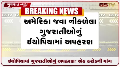 VIDEO: ગેરકાયદે અમેરિકા જતા અમદાવાદ-મહેસાણાના યુવક-યુવતીનું ઇથોપિયામાં અપહરણ, ૧ કરોડની ખંડણી મંગાઈ