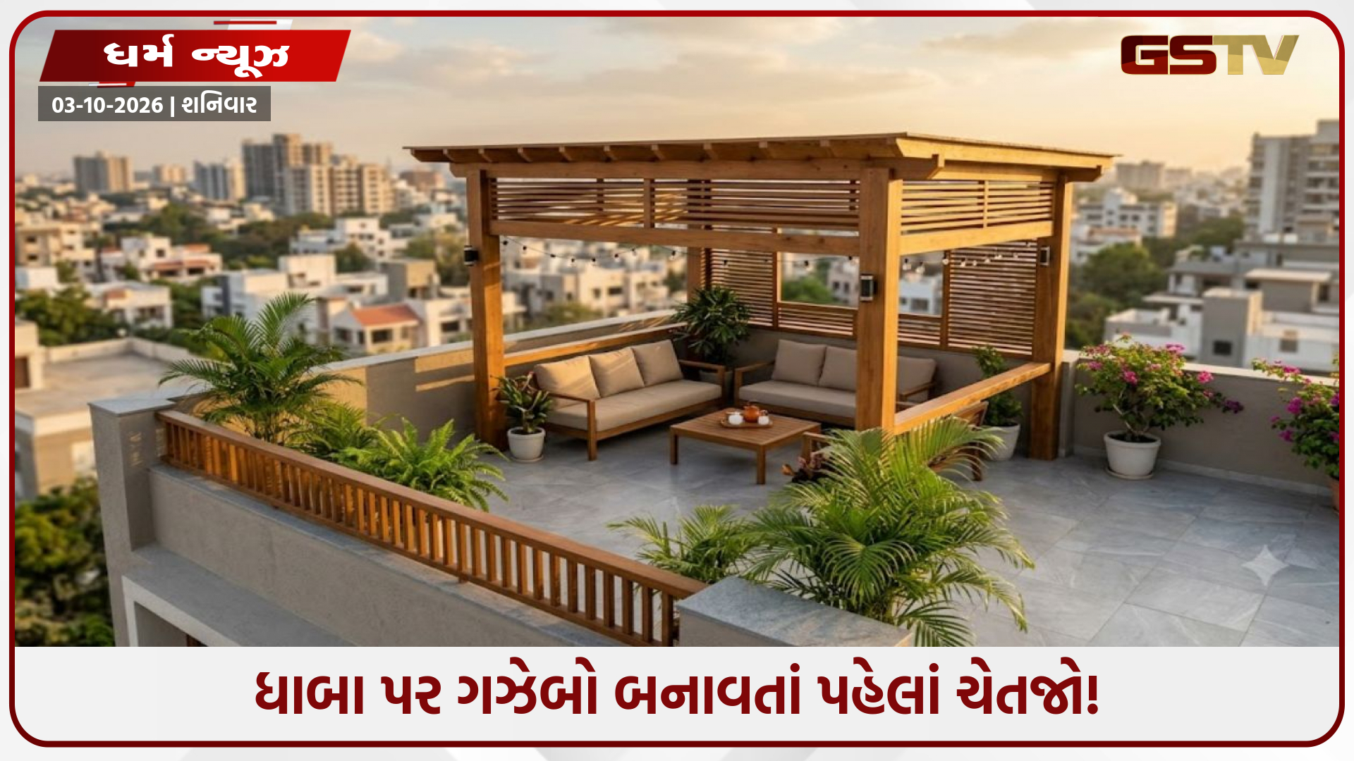 ધાબા પર ગઝેબો બનાવતાં પહેલાં ચેતજો! ખોટી દિશા બની શકે છે મોટા વાસ્તુદોષનું કારણ