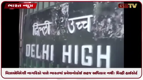 VIDEO: વિઝાએ વિદેશી નાગરિકો પાસે ભારતમાં પ્રવેશનો કોઈ સહજ અધિકાર નથી: દિલ્હી હાઈકોર્ટ